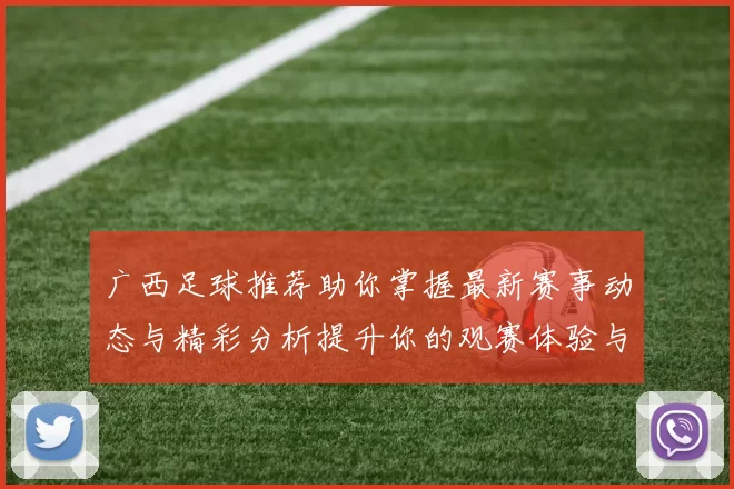广西足球推荐助你掌握最新赛事动态与精彩分析提升你的观赛体验与投注策略