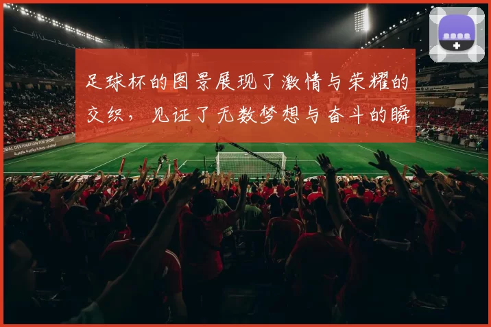 足球杯的图景展现了激情与荣耀的交织，见证了无数梦想与奋斗的瞬间