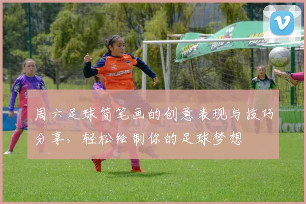 周六足球简笔画的创意表现与技巧分享，轻松绘制你的足球梦想